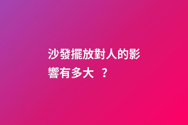 沙發擺放對人的影響有多大？